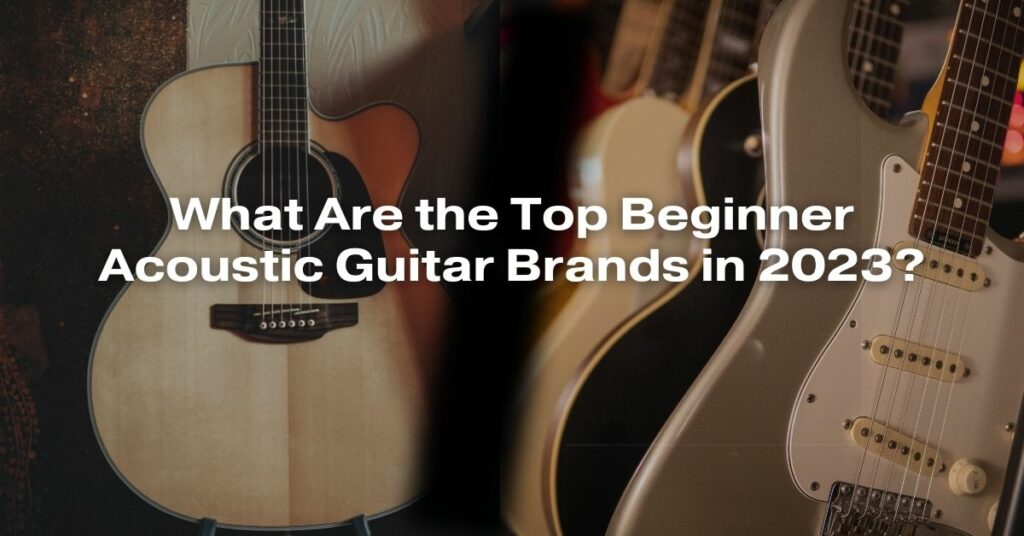 What Are the Top Beginner Acoustic Guitar Brands in 2023?