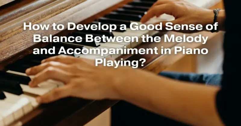 How to Develop a Good Sense of Balance Between the Melody and Accompaniment in Piano Playing?