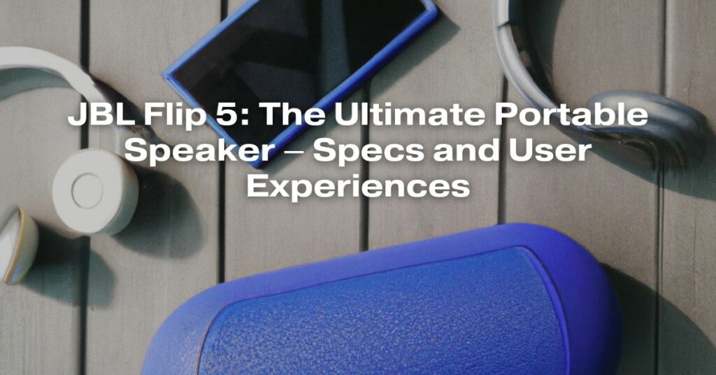 JBL Flip 5: The Ultimate Portable Speaker – Specs and User Experiences