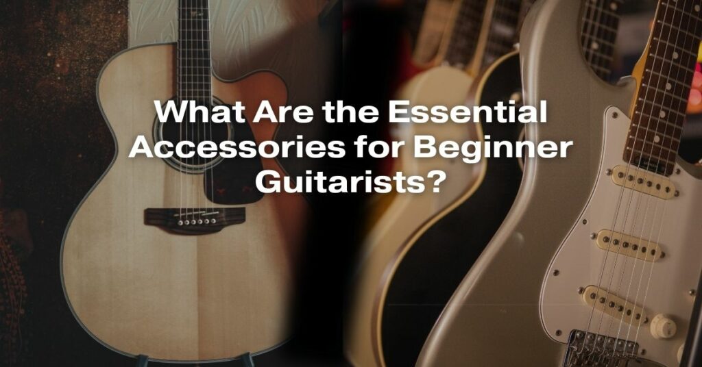 What Are the Essential Accessories for Beginner Guitarists?
