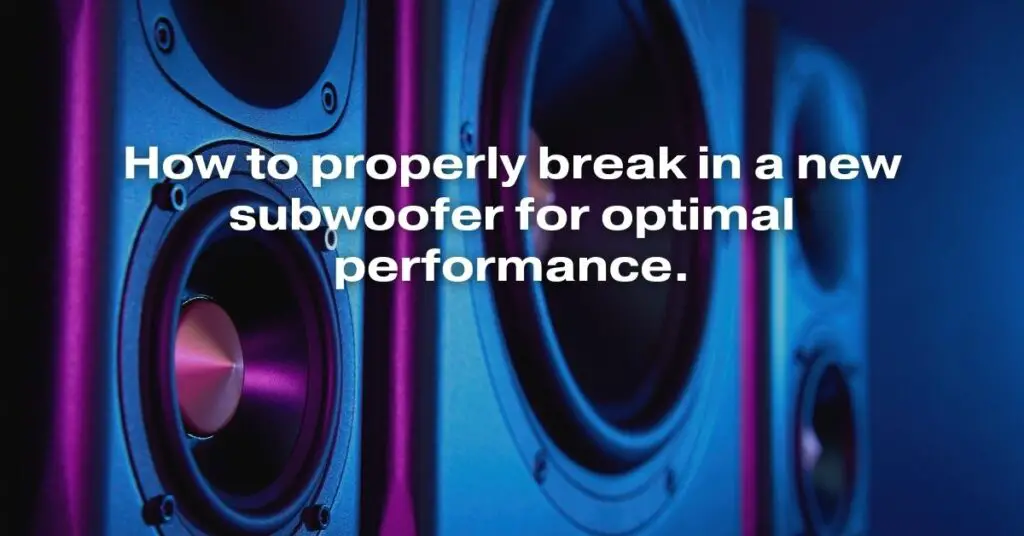 How to Properly Break In a New Subwoofer for Optimal Performance