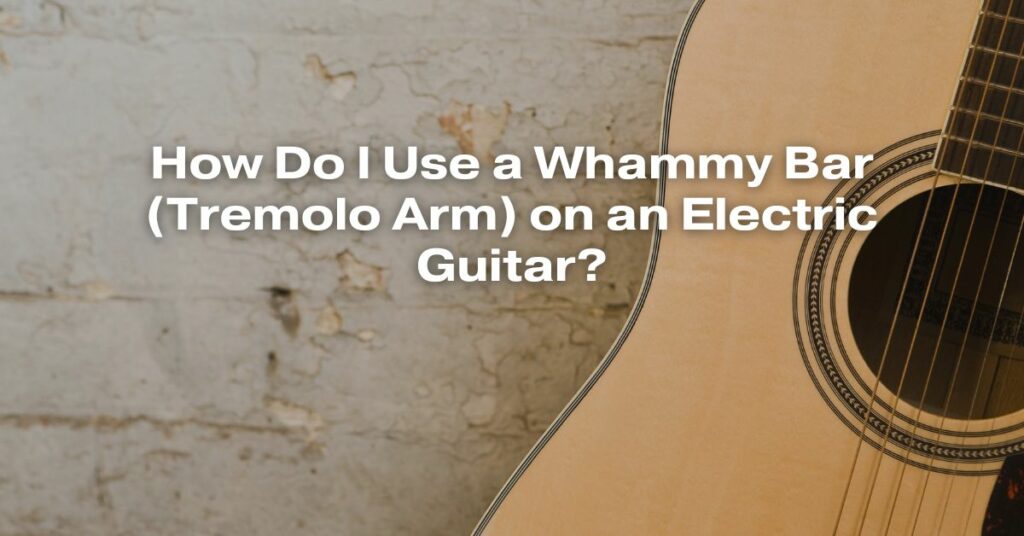 How Do I Use a Whammy Bar (Tremolo Arm) on an Electric Guitar?