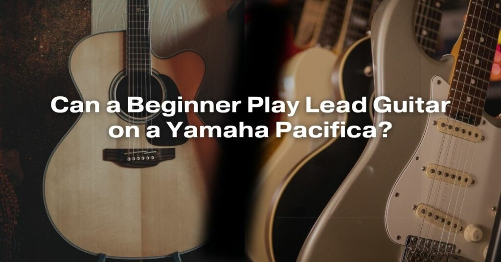 Can a Beginner Play Lead Guitar on a Yamaha Pacifica?