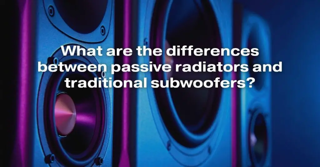 What Are the Differences Between Passive Radiators and Traditional Subwoofers