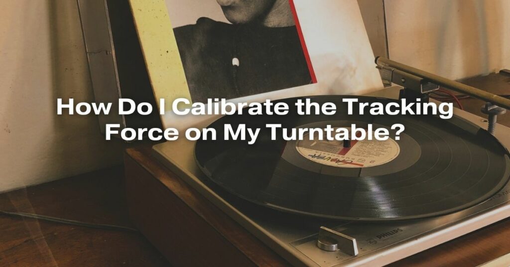 How Do I Calibrate the Tracking Force on My Turntable?