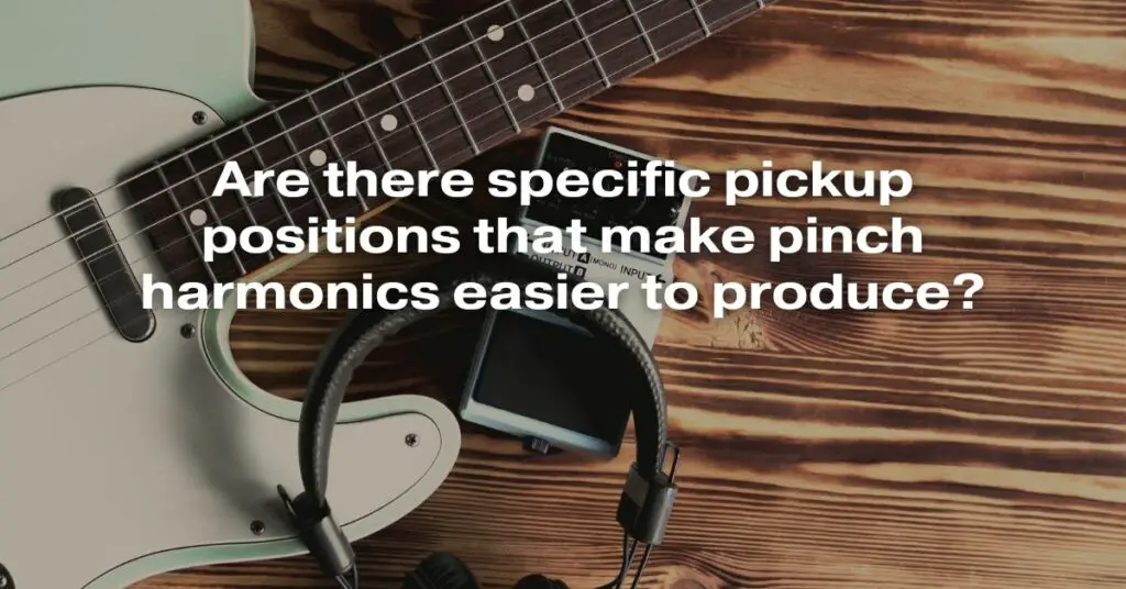 Are There Specific Pickup Positions That Make Pinch Harmonics Easier to Produce?