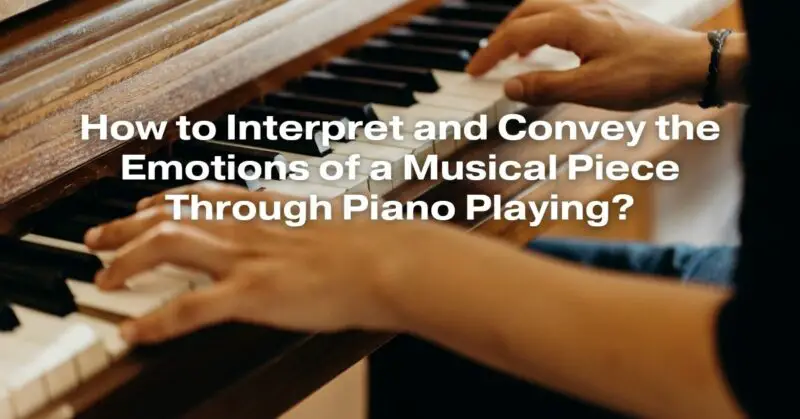 How to Interpret and Convey the Emotions of a Musical Piece Through Piano Playing?