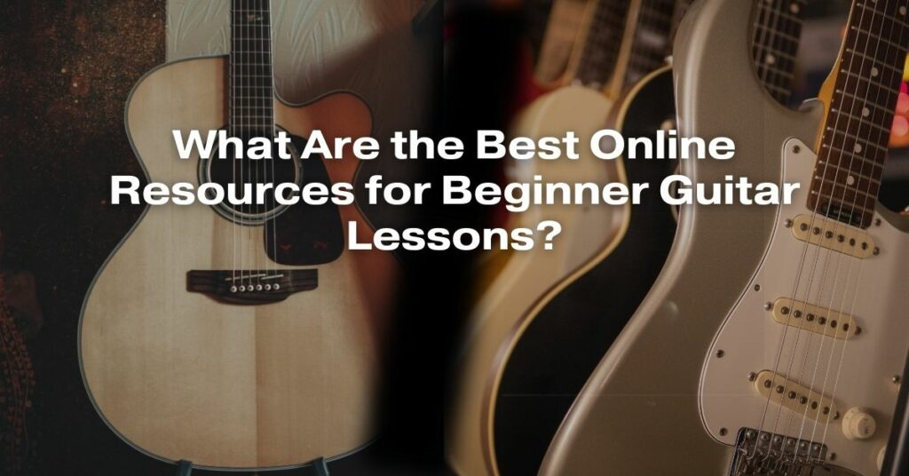 What Are the Best Online Resources for Beginner Guitar Lessons?