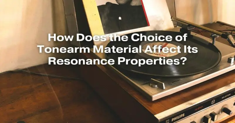 How Does the Choice of Tonearm Material Affect Its Resonance Properties?