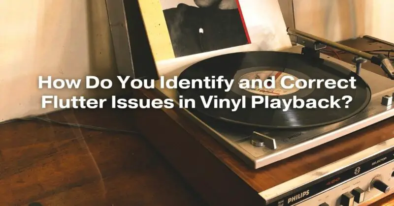 How Do You Identify and Correct Flutter Issues in Vinyl Playback?