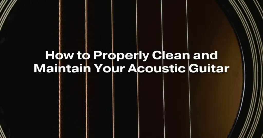 How to Properly Clean and Maintain Your Acoustic Guitar