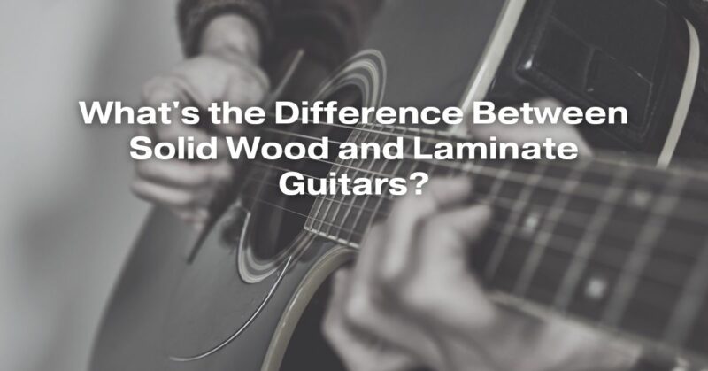 What's the Difference Between Solid Wood and Laminate Guitars?