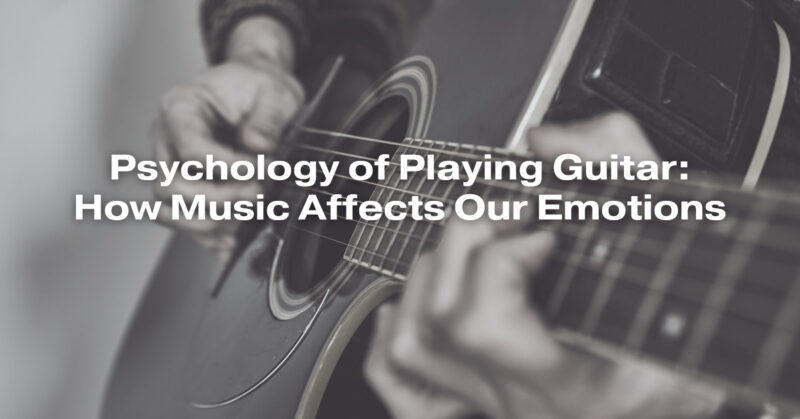 Psychology of Playing Guitar: How Music Affects Our Emotions