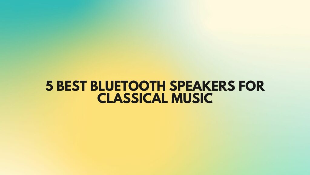 5 BEST BLUETOOTH SPEAKERS FOR CLASSICAL MUSIC