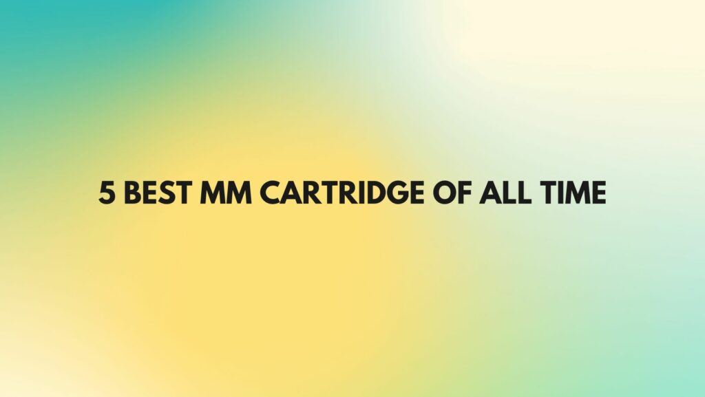 The 5 Best MM Cartridges of All Time