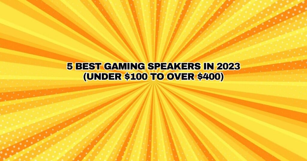 5 Best Gaming Speakers In 2023 (Under $100 to Over $400)