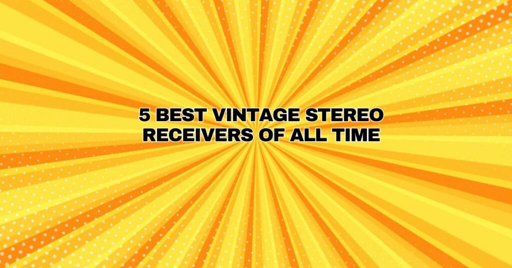 5 Best Vintage Stereo Receivers of All Time