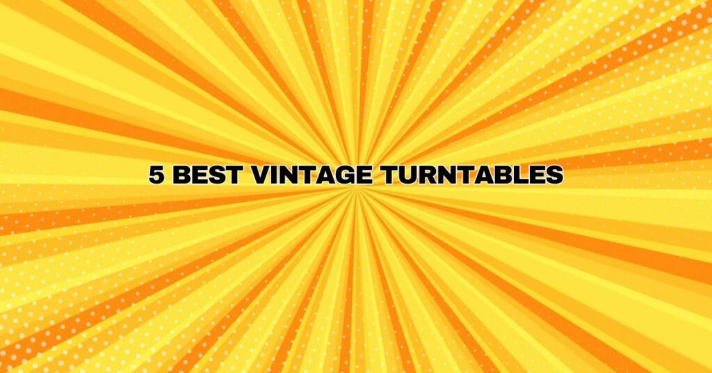 5 Best Vintage Turntables