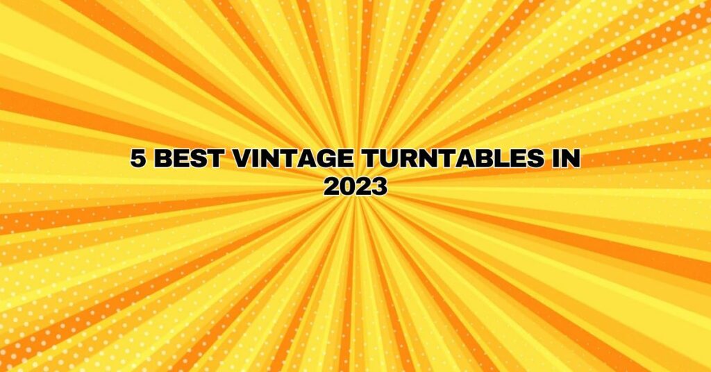 5 Best Vintage Turntables in 2023