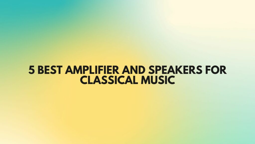 5 Best amplifier and speakers for classical music