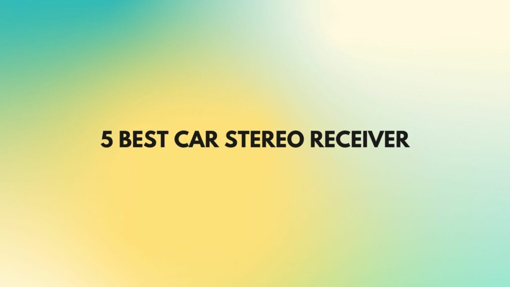 5 Best car stereo receiver