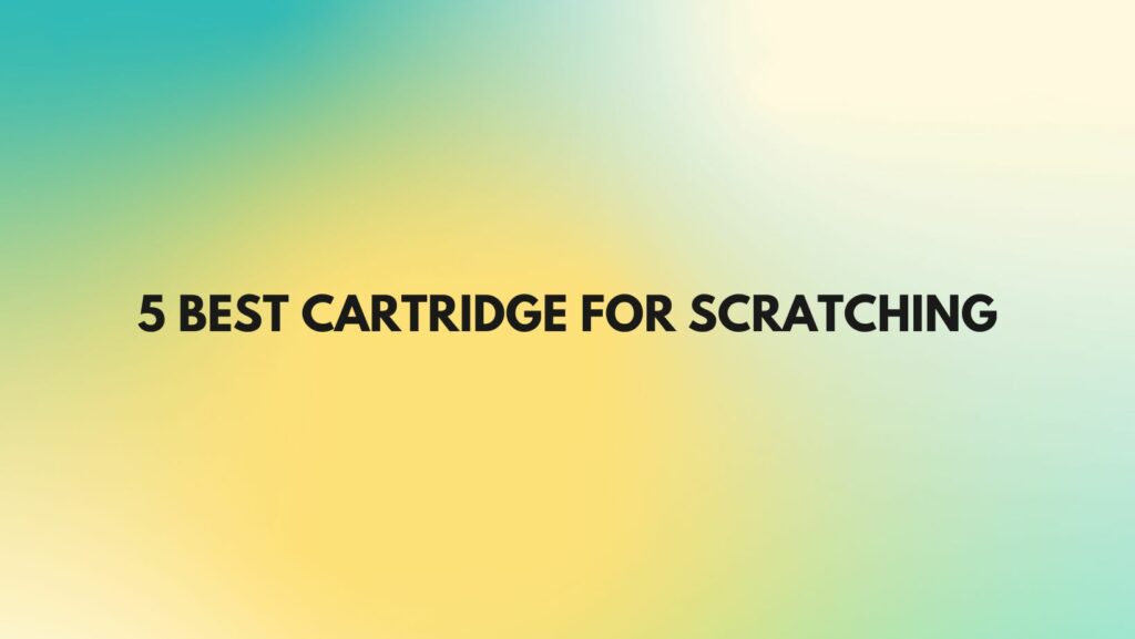 5 Best cartridge for scratching