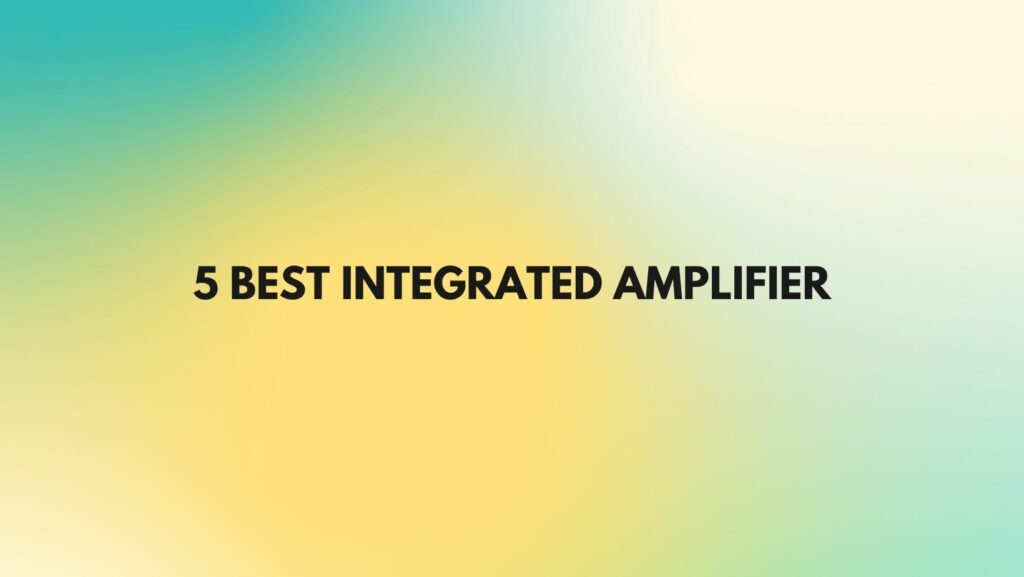 5 Best integrated amplifier