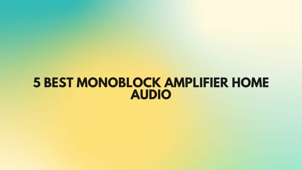 5 Best monoblock amplifier home Audio