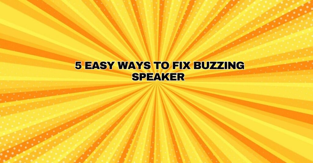 5 Easy Ways to Fix Buzzing Speaker