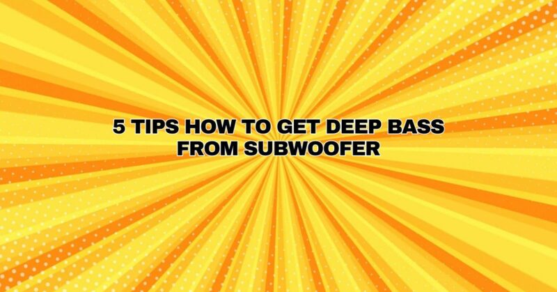 5 TIPS HOW TO GET DEEP BASS FROM SUBWOOFER