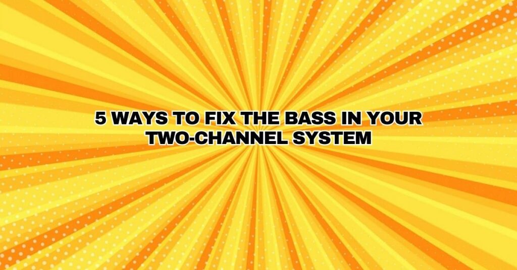 5 Ways to Fix the Bass in your Two-Channel System
