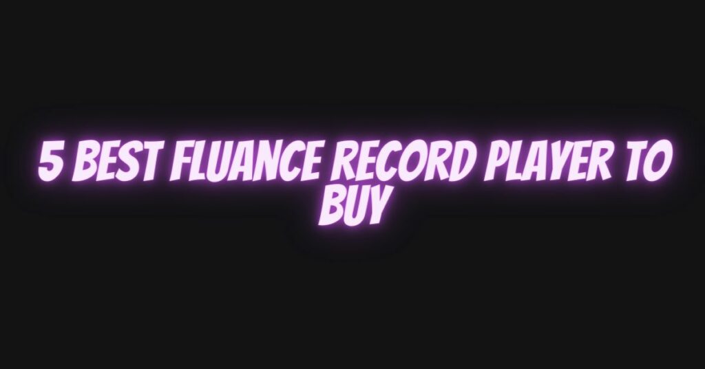 5 best Fluance record player to buy