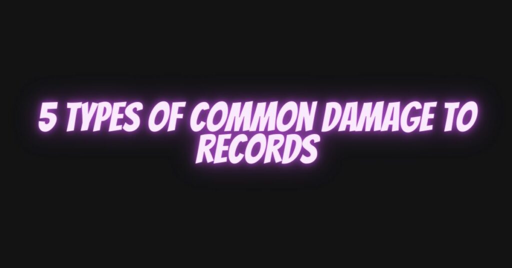 5 types of common damage to records