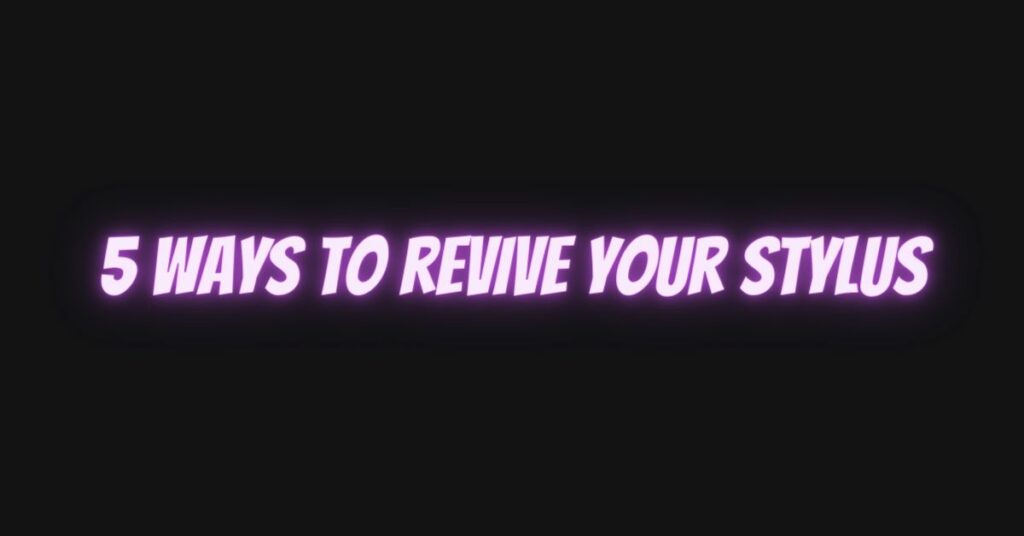5 Ways to Revive Your Stylus