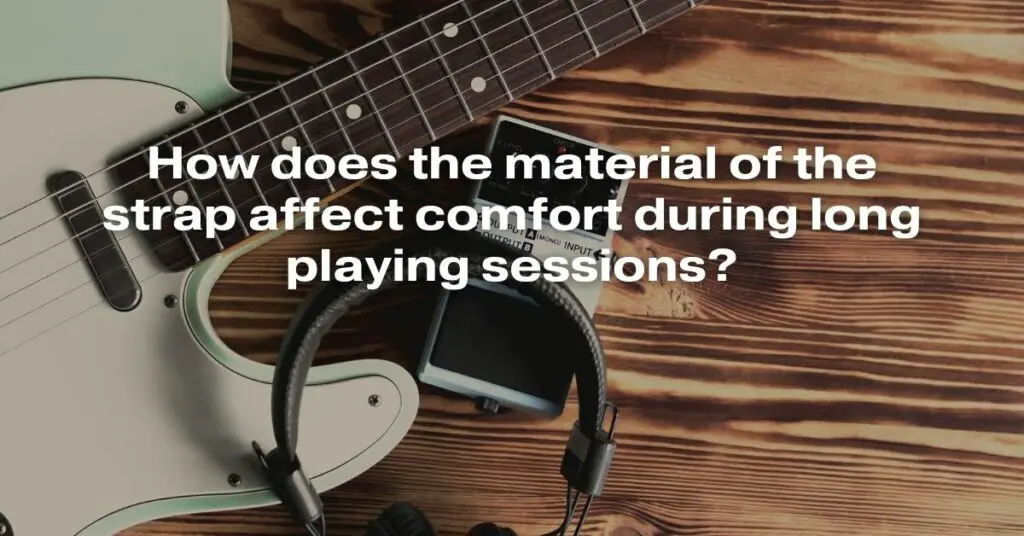 How Does the Material of the Strap Affect Comfort During Long Playing Sessions?