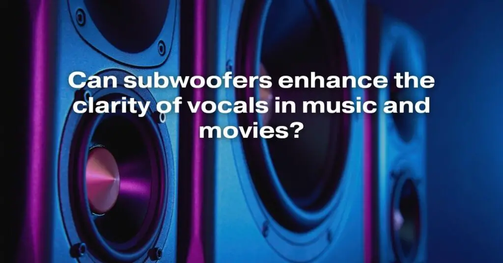 Can Subwoofers Enhance the Clarity of Vocals in Music and Movies