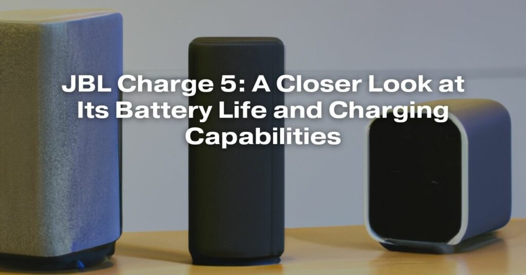 JBL Charge 5: A Closer Look at Its Battery Life and Charging Capabilities