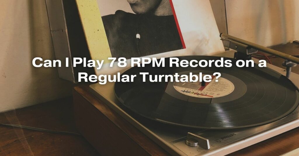 Can I Play 78 RPM Records on a Regular Turntable?