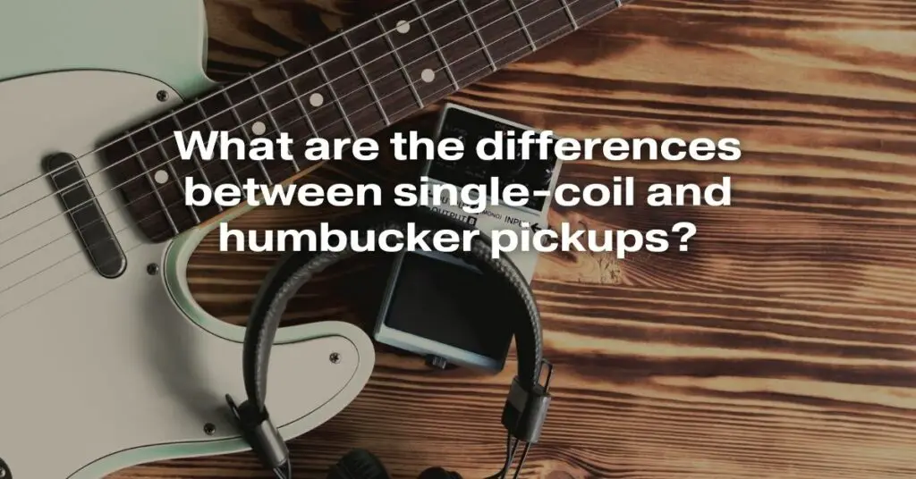 What Are the Differences Between Single-Coil and Humbucker Pickups?