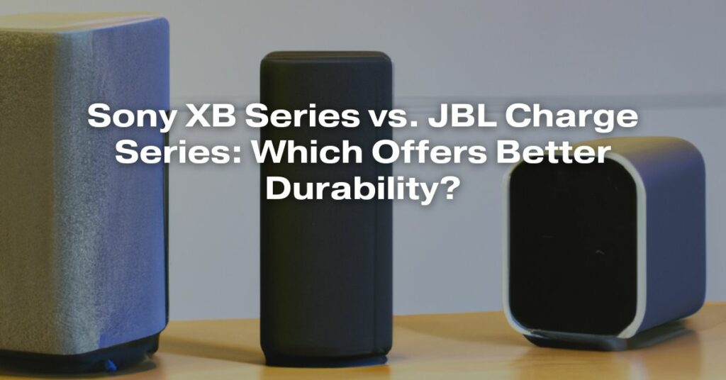 Sony XB Series vs. JBL Charge Series: Which Offers Better Durability?