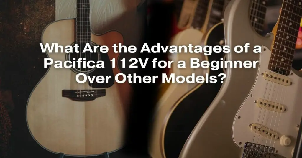 What Are the Advantages of a Pacifica 112V for a Beginner Over Other Models?