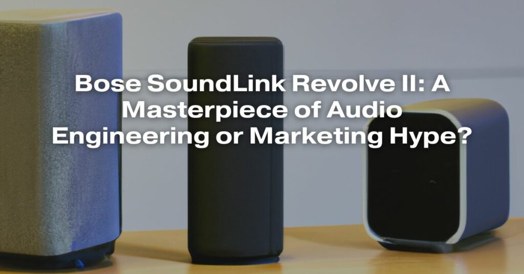 Bose SoundLink Revolve II: A Masterpiece of Audio Engineering or Marketing Hype?