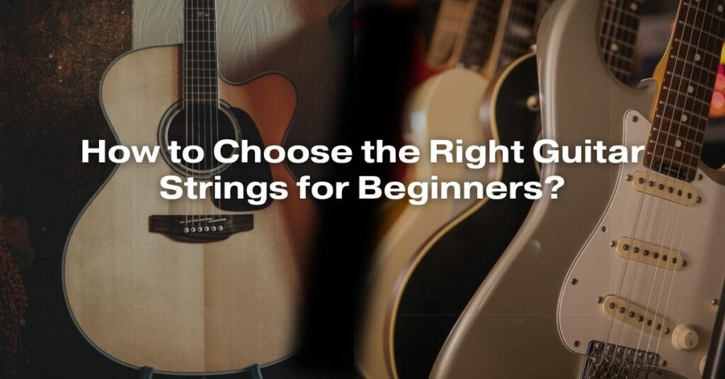 How to Choose the Right Guitar Strings for Beginners?