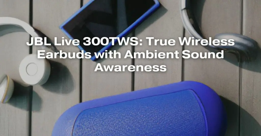 JBL Live 300TWS: True Wireless Earbuds with Ambient Sound Awareness