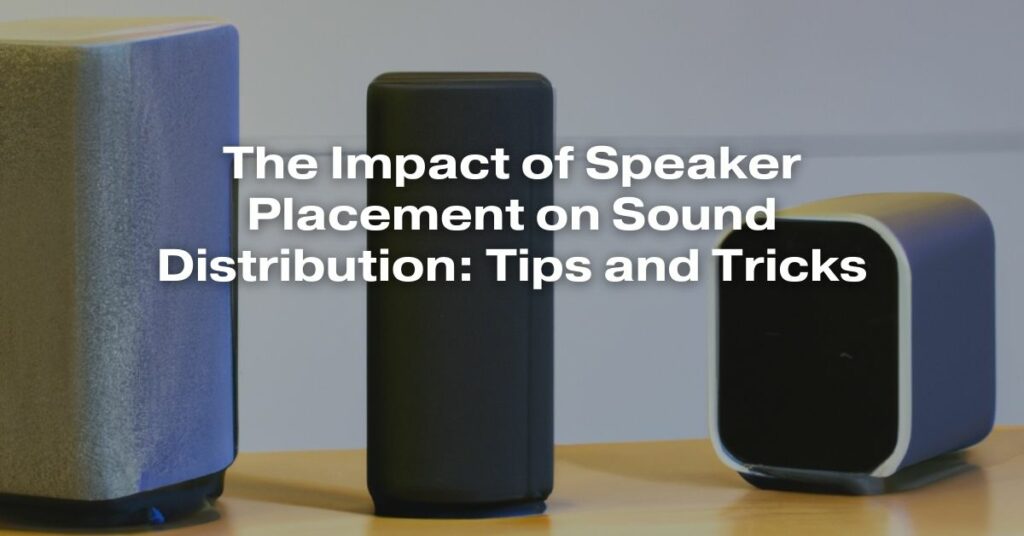 The Impact of Speaker Placement on Sound Distribution: Tips and Tricks