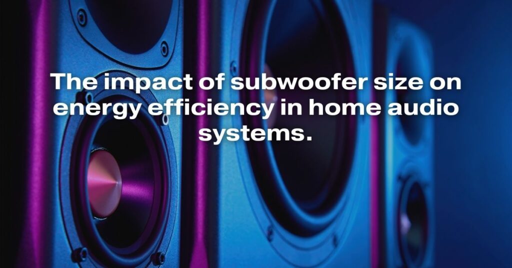 The Impact of Subwoofer Size on Energy Efficiency in Home Audio Systems