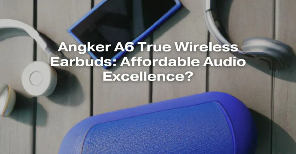 Angker A6 True Wireless Earbuds: Affordable Audio Excellence?