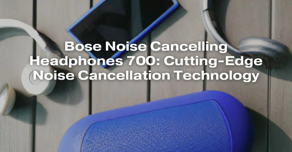Bose Noise Cancelling Headphones 700: Cutting-Edge Noise Cancellation Technology