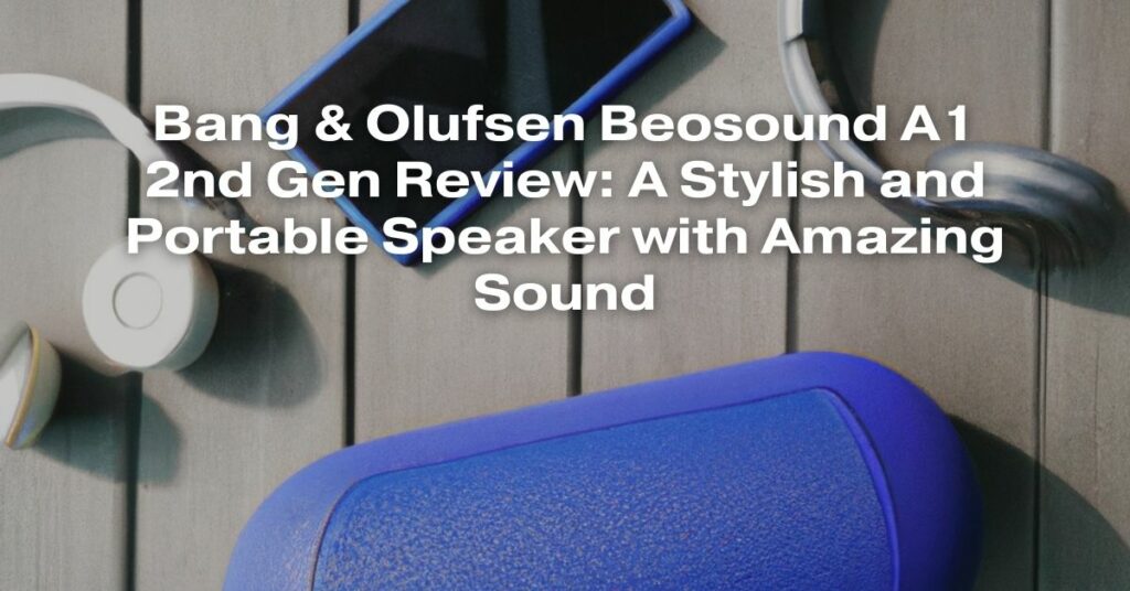 Bang & Olufsen Beosound A1 2nd Gen Review: A Stylish and Portable Speaker with Amazing Sound
