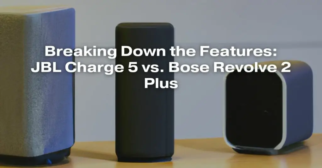Breaking Down the Features: JBL Charge 5 vs. Bose Revolve 2 Plus